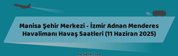 Manisa Şehir Merkezi - İzmir Adnan Menderes Havalimanı Havaş Saatleri (11 Haziran 2025)